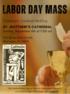 Join us for Labor Day Mass. The Mass is celebrated by Cardinal McElroy on Sunday, September 6 at 11:00 am at St. Matthew's Cathedral in Washington, DC.